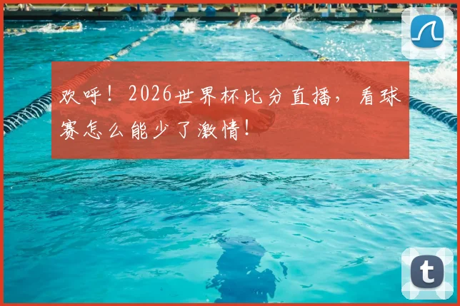 欢呼！2026世界杯比分直播，看球赛怎么能少了激情！