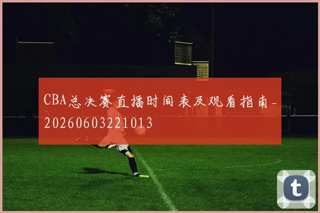 CBA总决赛直播时间表及观看指南_20260603221013